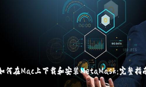 如何在Mac上下载和安装MetaMask:完整指南