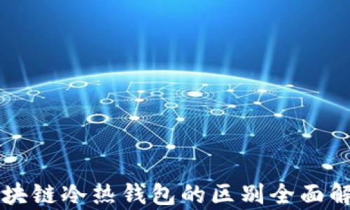 区块链冷热钱包的区别全面解析