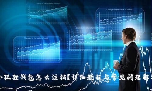 小狐狸钱包怎么注销?详细教程与常见问题解析