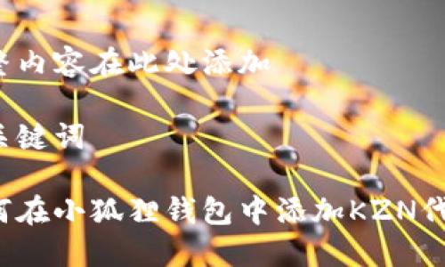 完整内容在此处添加
与关键词
如何在小狐狸钱包中添加KZN代币?