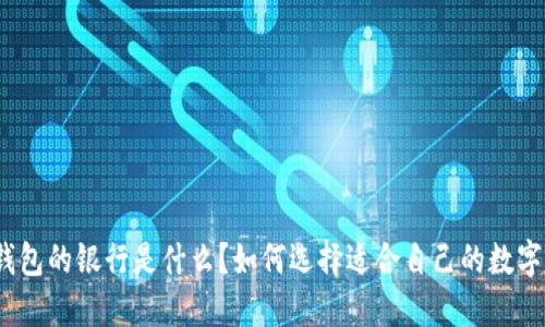 数字钱包的银行是什么?如何选择适合自己的数字钱包?