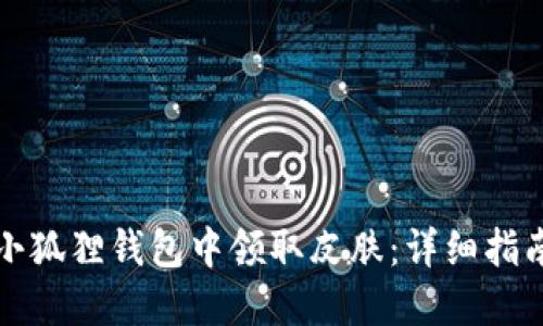 如何在小狐狸钱包中领取皮肤:详细指南与技巧
