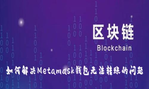 如何解决Metamask钱包无法转账的问题