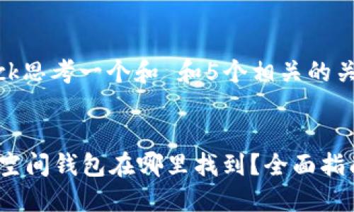 biback思考一个和 和5个相关的关键词
加密空间钱包在哪里找到?全面指南