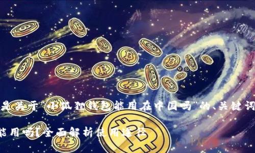 根据你的要求,下面是关于“小狐狸钱包能用在中国吗”的、关键词以及详细文章内容。
小狐狸钱包在中国能用吗?全面解析使用途径