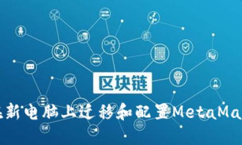 如何在新电脑上迁移和配置MetaMask钱包