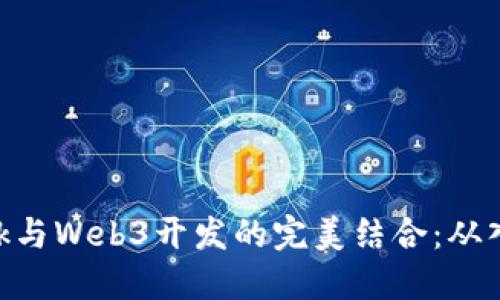 Metamask与Web3开发的完美结合:从入门到精通