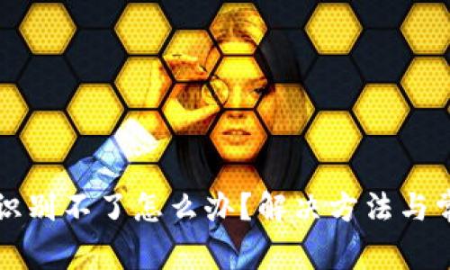 小狐狸钱包识别不了怎么办?解决方法与常见问题解析