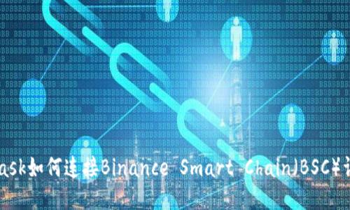 MetaMask如何连接Binance Smart Chain(BSC)详细指南