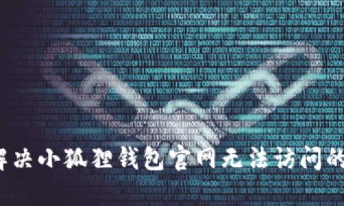 如何解决小狐狸钱包官网无法访问的问题?