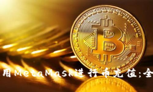 如何使用MetaMask进行币充值:全面指南