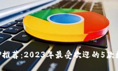 数字钱包APP推荐:2023年最受欢迎的5款数字钱包应用