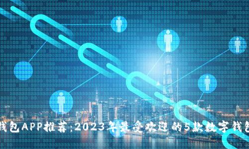 数字钱包APP推荐:2023年最受欢迎的5款数字钱包应用