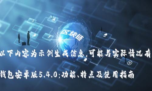 注意: 以下内容为示例生成信息,可能与实际情况有所出入。
小狐狸钱包安卓版5.4.0:功能、特点及使用指南