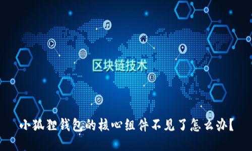 小狐狸钱包的核心组件不见了怎么办?
