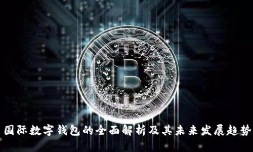 国际数字钱包的全面解析及其未来发展趋势