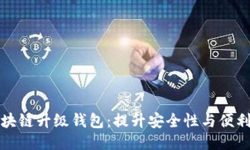 区块链升级钱包:提升安全性与便利性