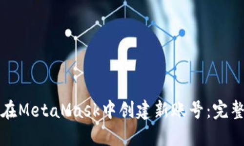 如何在MetaMask中创建新账号:完整指南