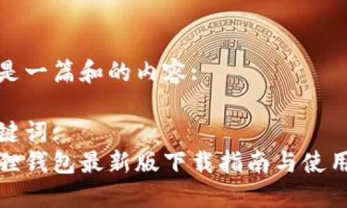 以下是一篇和的内容:
和关键词:
小狐狸钱包最新版下载指南与使用技巧