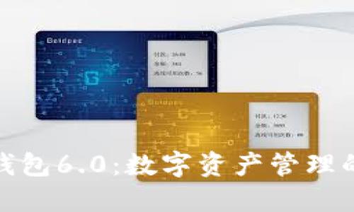 小狐狸钱包6.0:数字资产管理的新时代
