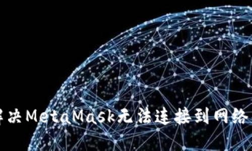 如何解决MetaMask无法连接到网络的问题