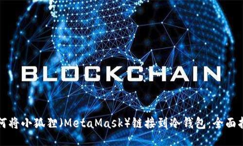 如何将小狐狸(MetaMask)链接到冷钱包:全面指南