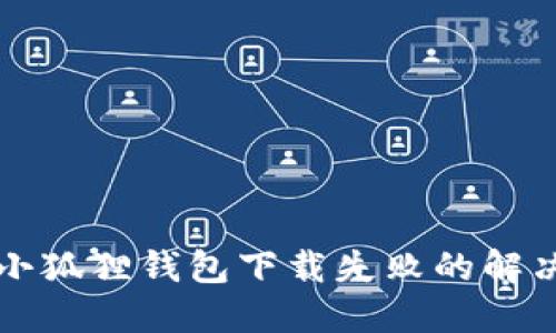 电脑小狐狸钱包下载失败的解决方案