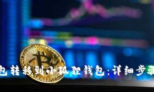 如何将TP钱包转移到小狐狸钱包:详细步骤与注意事项