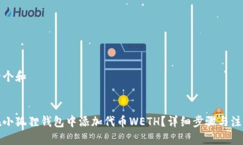 思考一个和
如何在小狐狸钱包中添加代币WETH?详细步骤与注意事项