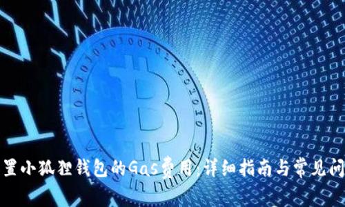 如何设置小狐狸钱包的Gas费用:详细指南与常见问题解答