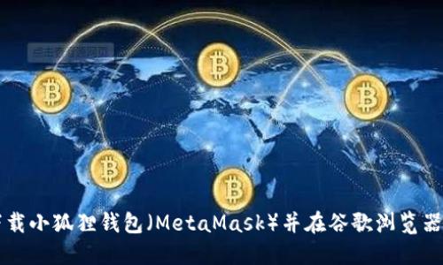 如何下载小狐狸钱包(MetaMask)并在谷歌浏览器上使用