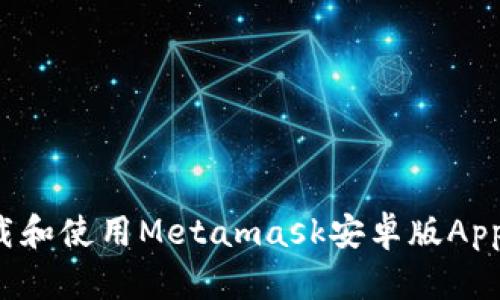 : 如何下载和使用Metamask安卓版App:完整指南