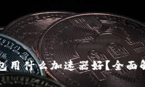 小狐狸钱包用什么加速器好?全面解析及推荐