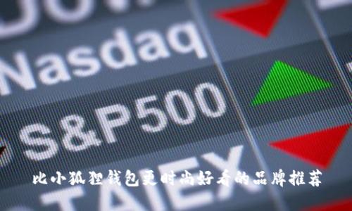 比小狐狸钱包更时尚好看的品牌推荐
