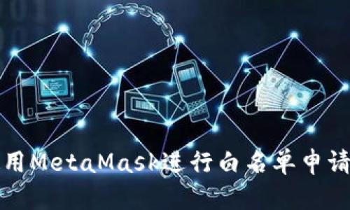 如何使用MetaMask进行白名单申请与管理