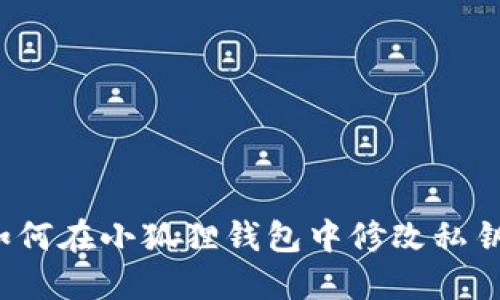 如何在小狐狸钱包中修改私钥?