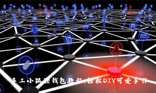 手工小狐狸钱包教程:轻松DIY可爱手作