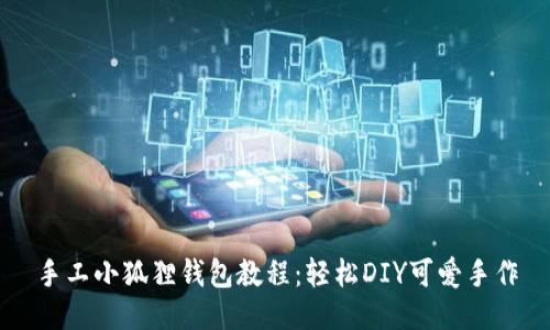 手工小狐狸钱包教程:轻松DIY可爱手作