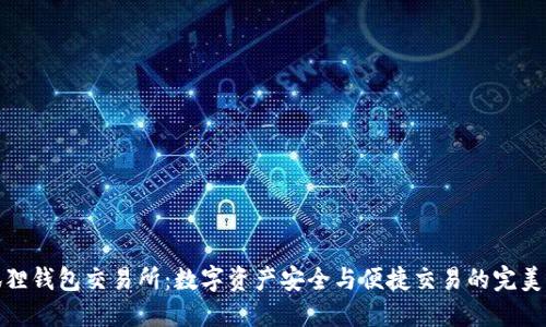 小狐狸钱包交易所:数字资产安全与便捷交易的完美结合
