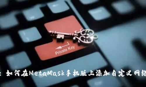 : 如何在MetaMask手机版上添加自定义网络