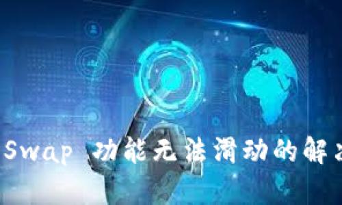 小狐狸钱包 Swap 功能无法滑动的解决方案与指南