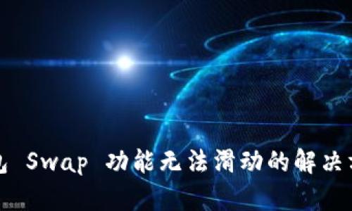 小狐狸钱包 Swap 功能无法滑动的解决方案与指南