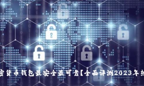 哪个加密货币钱包最安全最可靠?全面评测2023年热门选项