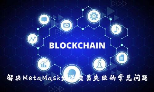 解决MetaMask发送交易失败的常见问题