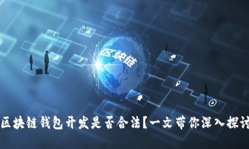 区块链钱包开发是否合法?一文带你深入探讨