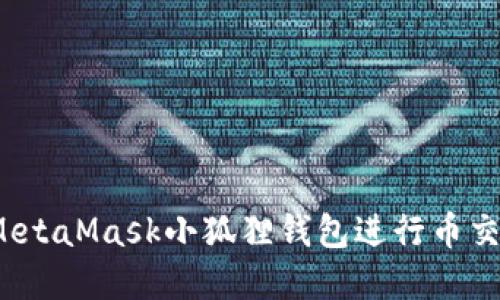 如何使用MetaMask小狐狸钱包进行币交易和管理?