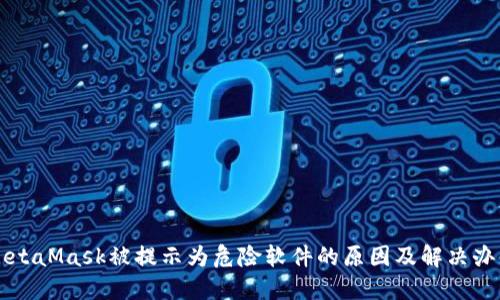 MetaMask被提示为危险软件的原因及解决办法