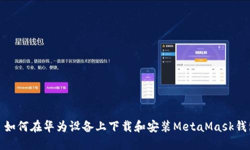 : 如何在华为设备上下载和安装MetaMask钱包