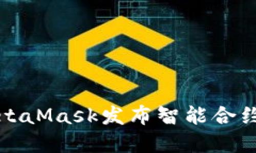 如何使用MetaMask发布智能合约的完整指南