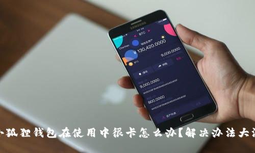 : 小狐狸钱包在使用中很卡怎么办?解决办法大汇总